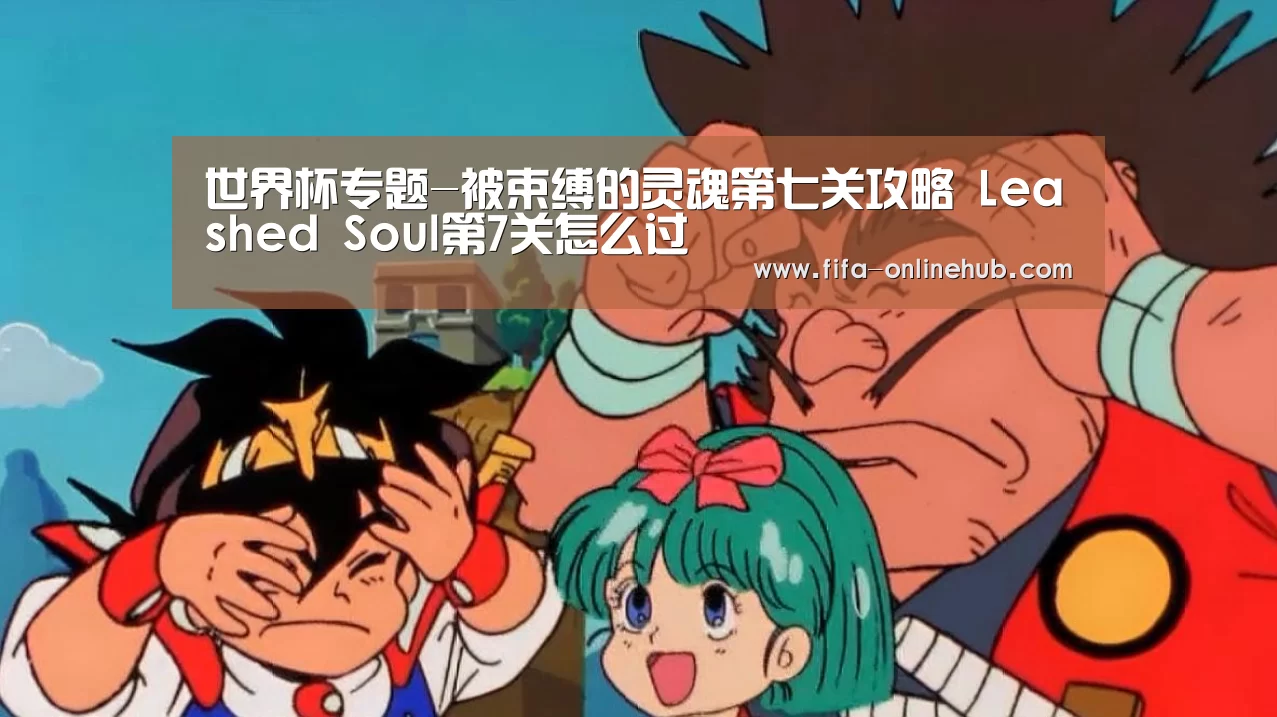 世界杯专题-被束缚的灵魂第七关攻略 Leashed Soul第7关怎么过(图2) 球队名单