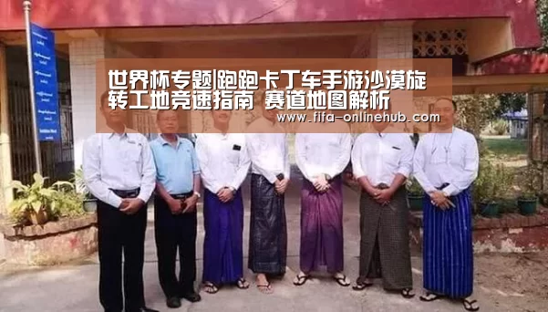 世界杯专题|跑跑卡丁车手游沙漠旋转工地竞速指南 赛道地图解析(图2) 比赛集锦