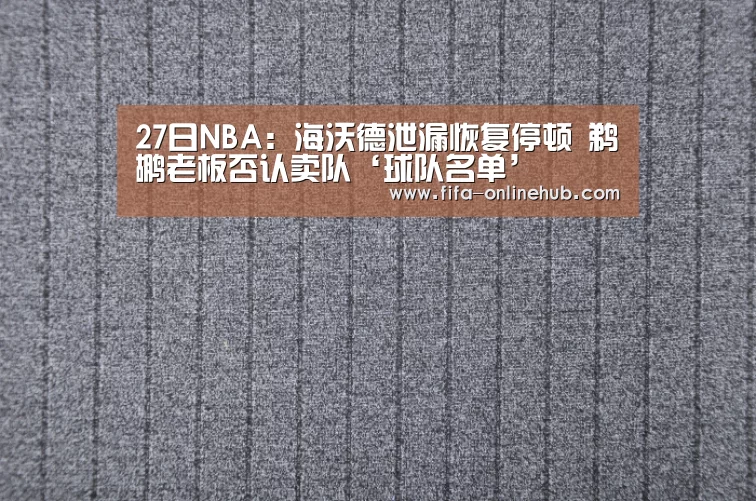 27日NBA：海沃德泄漏恢复停顿 鹈鹕老